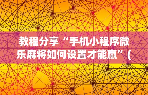 教程分享“手机小程序微乐麻将如何设置才能赢”(曝光透视必备猫腻)