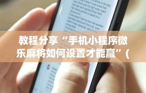教程分享“手机小程序微乐麻将如何设置才能赢”(曝光透视必备猫腻)