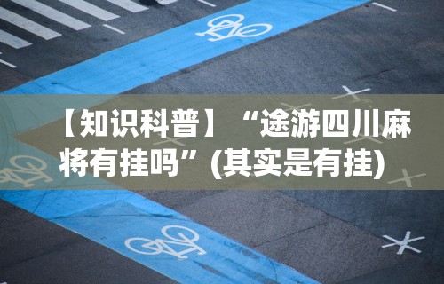 【知识科普】“途游四川麻将有挂吗”(其实是有挂)