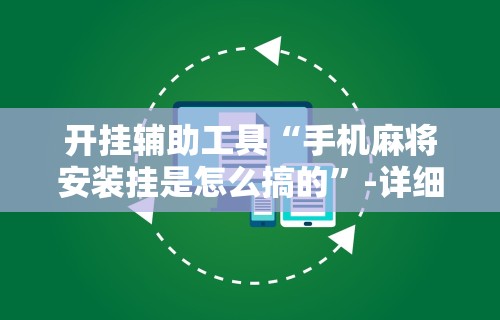 开挂辅助工具“手机麻将安装挂是怎么搞的	”-详细教程