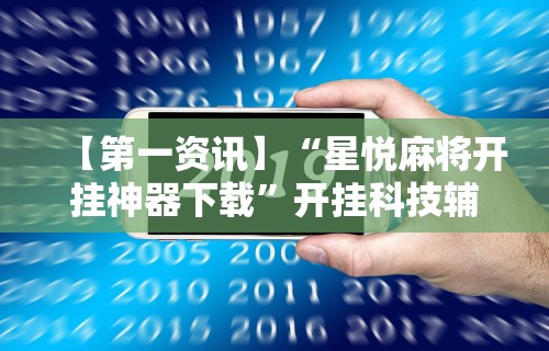 【第一资讯】“星悦麻将开挂神器下载	”开挂科技辅助神器手机