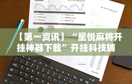【第一资讯】“星悦麻将开挂神器下载”开挂科技辅助神器手机