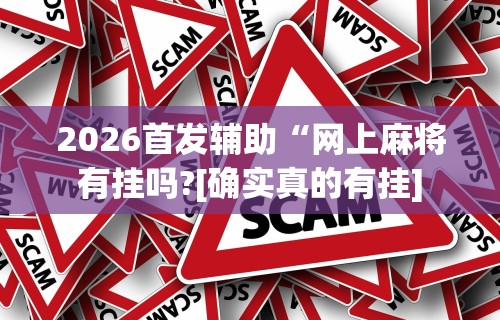 2026首发辅助“网上麻将有挂吗?[确实真的有挂]