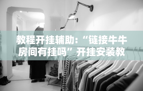 教程开挂辅助:“链接牛牛房间有挂吗”开挂安装教程