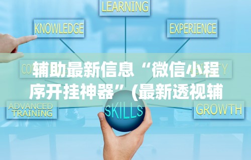 辅助最新信息“微信小程序开挂神器”(最新透视辅助上线)