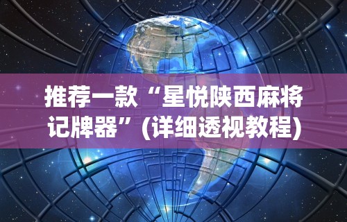 推荐一款“星悦陕西麻将记牌器”(详细透视教程)