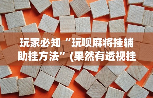 辅助教程分享“黑龙江微乐麻将自建房有挂么”开挂辅助脚本+详细开挂