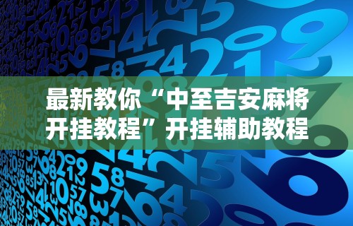 最新教你“中至吉安麻将开挂教程	”开挂辅助教程
