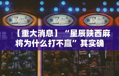【重大消息】“星辰陕西麻将为什么打不赢”其实确实有挂