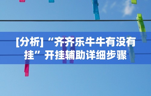 [分析]“齐齐乐牛牛有没有挂	”开挂辅助详细步骤