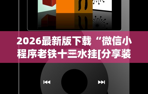 2026最新版下载“微信小程序老铁十三水挂[分享装挂详细步骤]