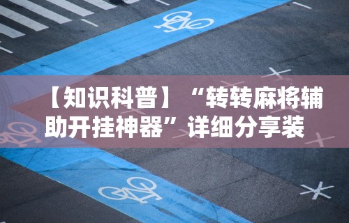 【知识科普】“转转麻将辅助开挂神器”详细分享装挂步骤教程