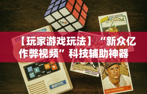 【玩家游戏玩法】“新众亿作弊视频”科技辅助神器手机版教程