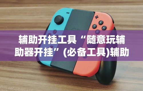 辅助开挂工具“随意玩辅助器开挂”(必备工具)辅助教学
