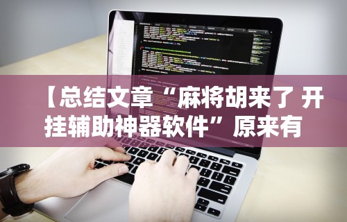 【总结文章“麻将胡来了 开挂辅助神器软件”原来有神器下载!
