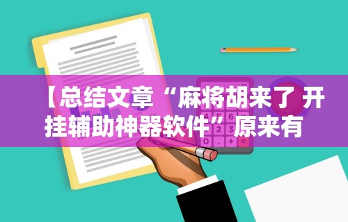 【总结文章“麻将胡来了 开挂辅助神器软件”原来有神器下载!