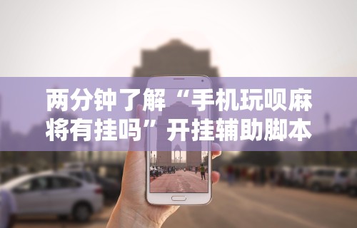辅助神器“手机麻将万能挂下载安装”揭秘透视辅助万能挂用法