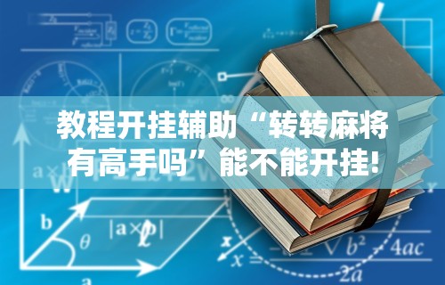 教程开挂辅助“转转麻将有高手吗”能不能开挂!
