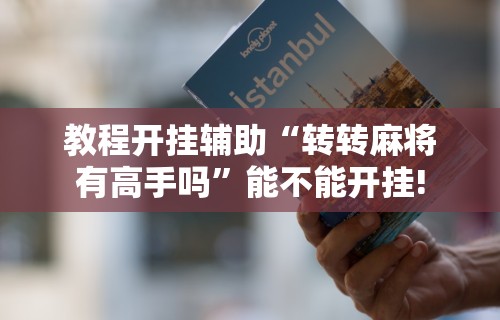教程开挂辅助“转转麻将有高手吗”能不能开挂!