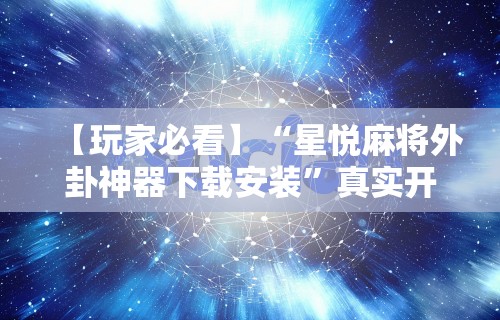 【玩家必看】“星悦麻将外卦神器下载安装	”真实开挂技巧分享