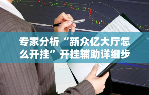 专家分析“新众亿大厅怎么开挂	”开挂辅助详细步骤
