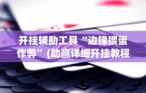 开挂辅助工具“边锋掼蛋作弊	”(助赢详细开挂教程)