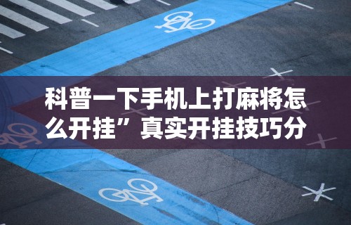 18秒详论!星悦麻将怎么打才能赢”有挂详细开挂教程