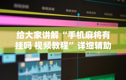 给大家讲解“手机麻将有挂吗 视频教程”详细辅助软件教程