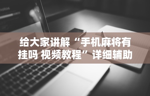 给大家讲解“手机麻将有挂吗 视频教程”详细辅助软件教程