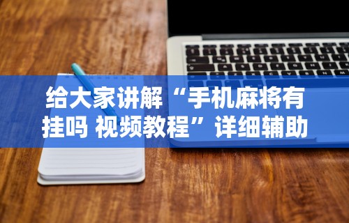给大家讲解“手机麻将有挂吗 视频教程	”详细辅助软件教程