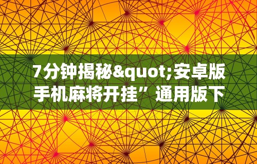 7分钟揭秘"安卓版手机麻将开挂”通用版下载教程！