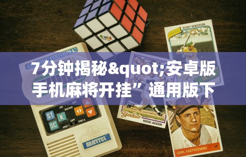 7分钟揭秘"安卓版手机麻将开挂”通用版下载教程！