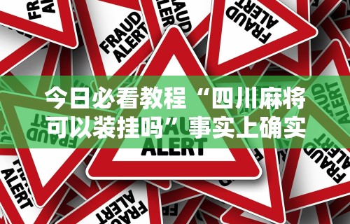 今日必看教程“四川麻将可以装挂吗”事实上确实有挂