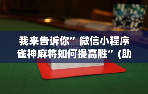 我来告诉你”微信小程序雀神麻将如何提高胜	”(助赢详细开挂教程)