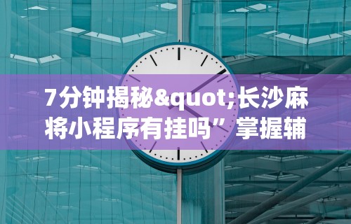 7分钟揭秘"长沙麻将小程序有挂吗	”掌握辅助功能必胜规则