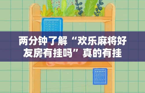 两分钟了解“欢乐麻将好友房有挂吗”真的有挂