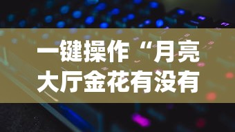 一键操作“月亮大厅金花有没有人有挂?_游戏_玩家_工具 一键操作“月亮大厅金花有没有人有挂?_游戏_玩家_工具