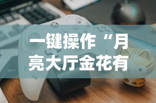 一键操作“月亮大厅金花有没有人有挂?_游戏_玩家_工具 一键操作“月亮大厅金花有没有人有挂?_游戏_玩家_工具