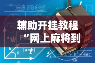 辅助开挂教程“网上麻将到底有没有挂	”开挂辅助详细步骤