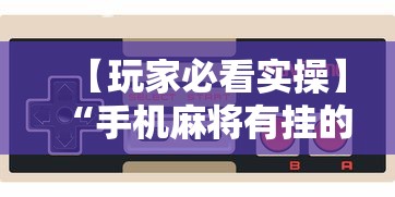 【玩家必看实操】“手机麻将有挂的么	”掌握辅助功能必胜规则