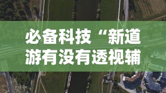 必备科技“新道游有没有透视辅助”详细开挂玩法