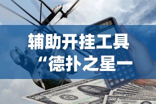 辅助开挂工具“德扑之星一个挂多少钱	”(外卦神器下载)