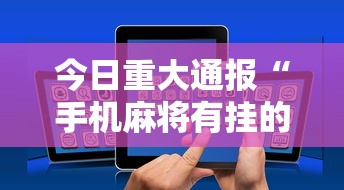 今日重大通报“手机麻将有挂的么	”揭秘透视辅助万能挂用法