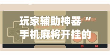 玩家辅助神器“手机麻将开挂的方法!专业师傅带你一起了解(确实有挂) 玩家辅助神器“手机麻将开挂的方法!专业师傅带你一起了解(确实有挂)