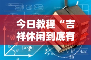 今日教程“吉祥休闲到底有没有挂	”原来有神器下载!