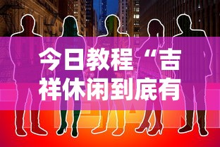 今日教程“吉祥休闲到底有没有挂”原来有神器下载!