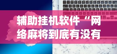 辅助挂机软件“网络麻将到底有没有挂[真的有挂]