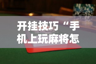 开挂技巧“手机上玩麻将怎么能赢”揭秘透视辅助万能挂