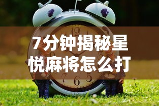 7分钟揭秘星悦麻将怎么打才能赢	”通用版下载教程！