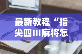 最新教程“指尖四Ⅲ麻将怎么开挂”辅助工具插件,揭秘技巧开挂